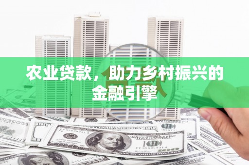 广南农业贷款，助力乡村振兴的金融引擎