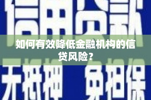 广南如何有效降低金融机构的信贷风险？