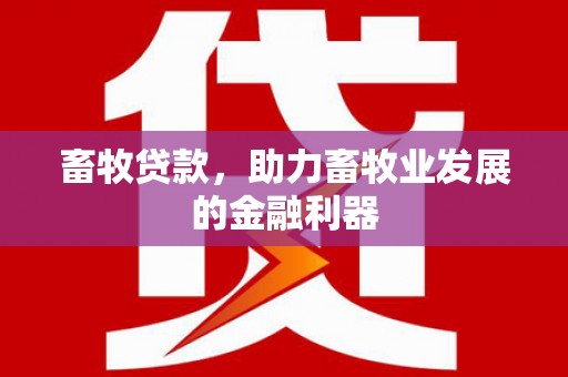 广南畜牧贷款，助力畜牧业发展的金融利器