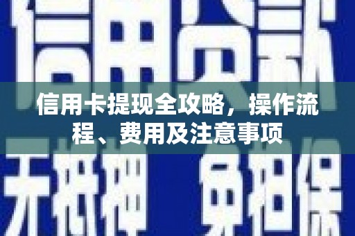 广南信用卡提现全攻略，操作流程、费用及注意事项
