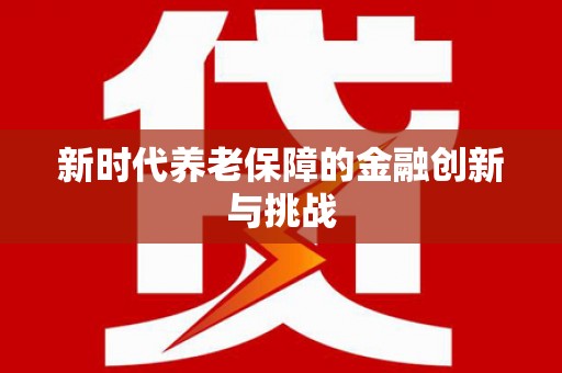 广南新时代养老保障的金融创新与挑战