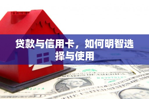 广南贷款与信用卡，如何明智选择与使用
