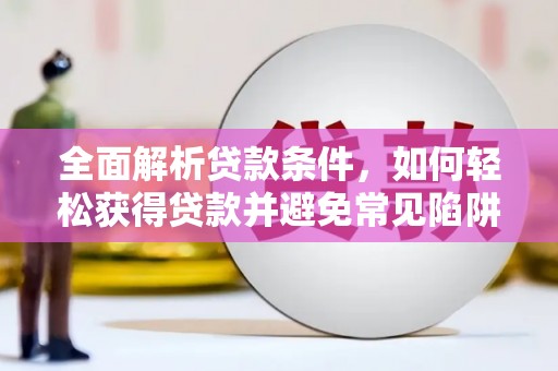 广南全面解析贷款条件，如何轻松获得贷款并避免常见陷阱