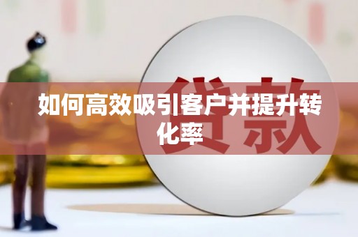 广南如何高效吸引客户并提升转化率
