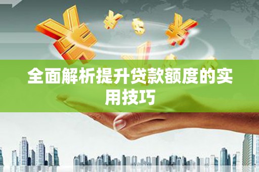 广南全面解析提升贷款额度的实用技巧