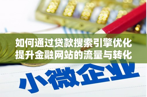 广南如何通过贷款搜索引擎优化提升金融网站的流量与转化率