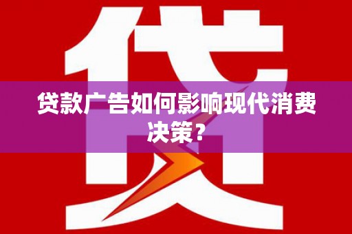 广南贷款广告如何影响现代消费决策？