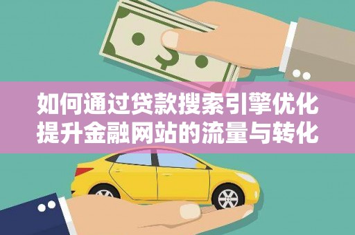 广南如何通过贷款搜索引擎优化提升金融网站的流量与转化率