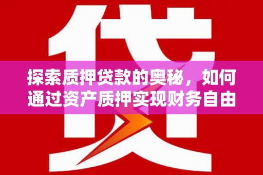 广南探索质押贷款的奥秘，如何通过资产质押实现财务自由