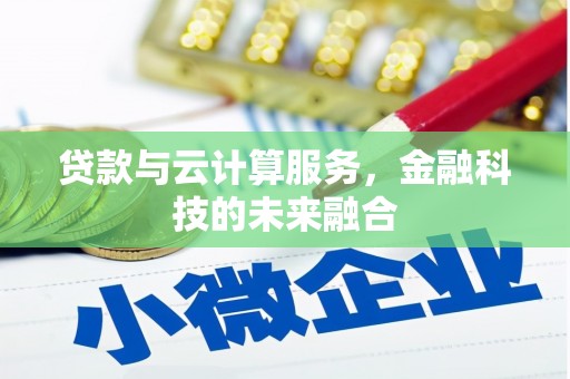 广南贷款与云计算服务，金融科技的未来融合
