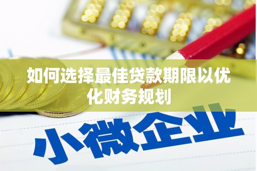 广南如何选择最佳贷款期限以优化财务规划