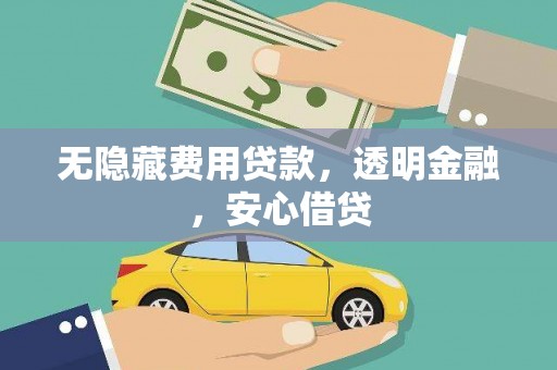 广南无隐藏费用贷款，透明金融，安心借贷