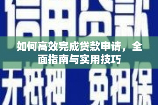 广南如何高效完成贷款申请，全面指南与实用技巧