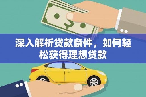 广南深入解析贷款条件，如何轻松获得理想贷款