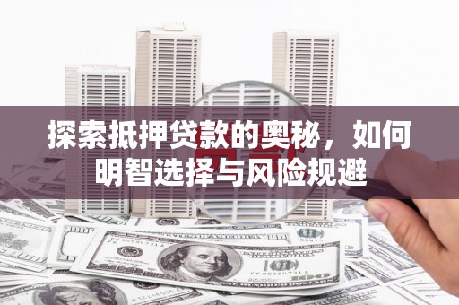 广南探索抵押贷款的奥秘，如何明智选择与风险规避