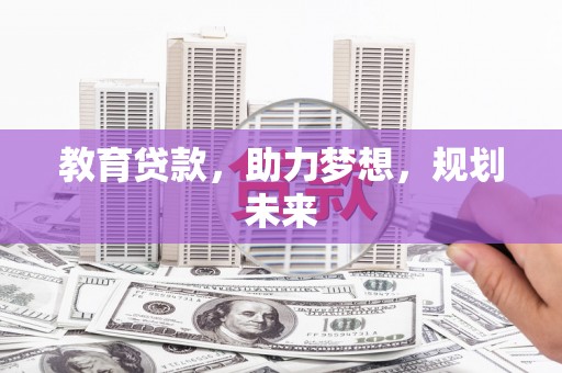广南教育贷款，助力梦想，规划未来