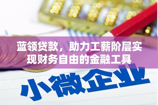 广南蓝领贷款，助力工薪阶层实现财务自由的金融工具