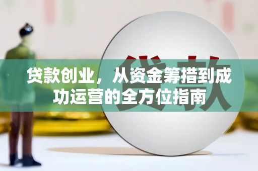 广南贷款创业，从资金筹措到成功运营的全方位指南