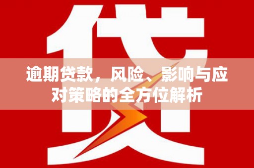 广南逾期贷款，风险、影响与应对策略的全方位解析
