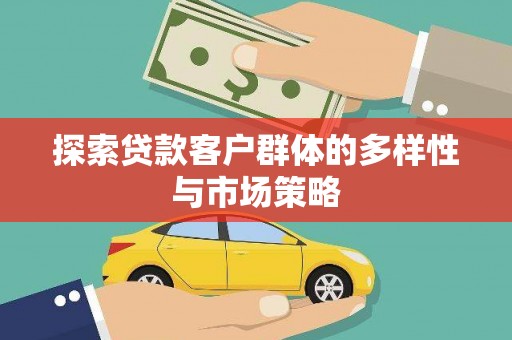 广南探索贷款客户群体的多样性与市场策略