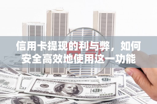 广南信用卡提现的利与弊，如何安全高效地使用这一功能