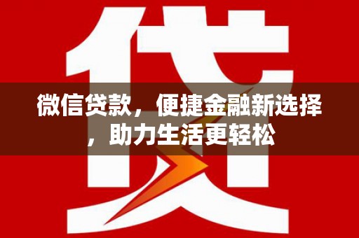 广南微信贷款，便捷金融新选择，助力生活更轻松