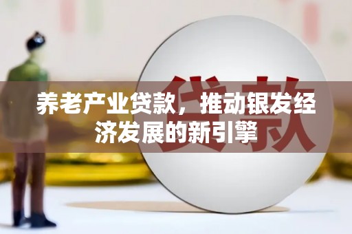 广南养老产业贷款，推动银发经济发展的新引擎