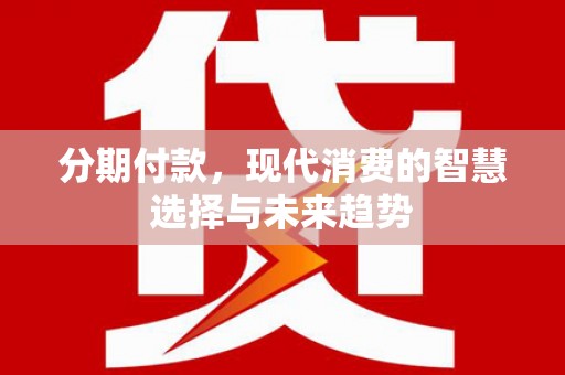 广南分期付款，现代消费的智慧选择与未来趋势