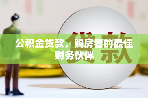 广南公积金贷款，购房者的最佳财务伙伴