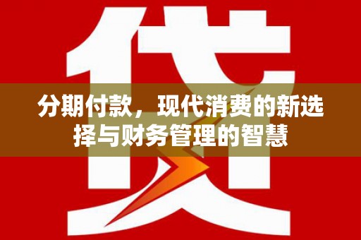 广南分期付款，现代消费的新选择与财务管理的智慧