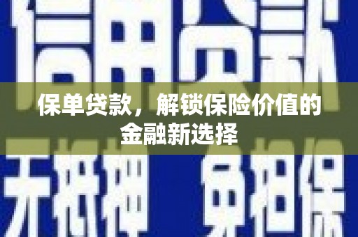 广南保单贷款，解锁保险价值的金融新选择
