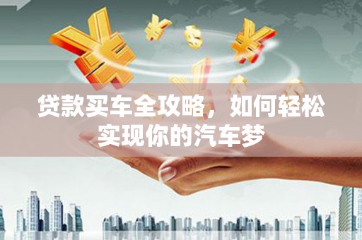 广南贷款买车全攻略，如何轻松实现你的汽车梦
