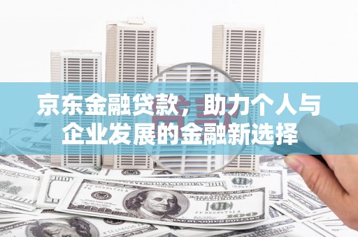 广南京东金融贷款，助力个人与企业发展的金融新选择