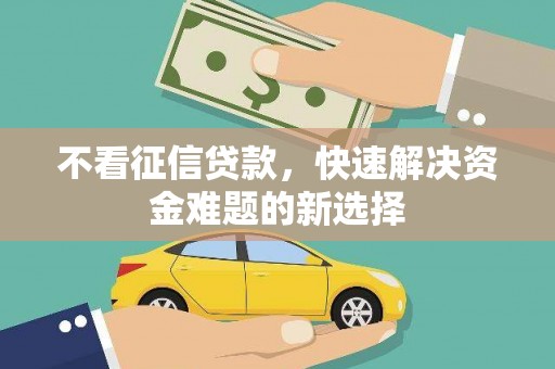 广南不看征信贷款，快速解决资金难题的新选择