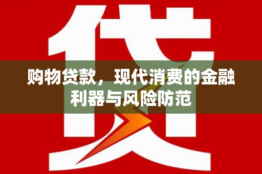 广南购物贷款，现代消费的金融利器与风险防范