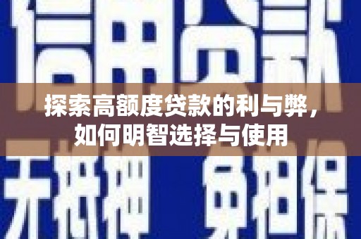 广南探索高额度贷款的利与弊，如何明智选择与使用
