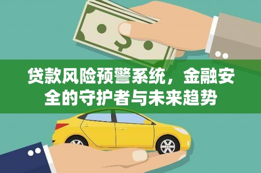 广南贷款风险预警系统，金融安全的守护者与未来趋势
