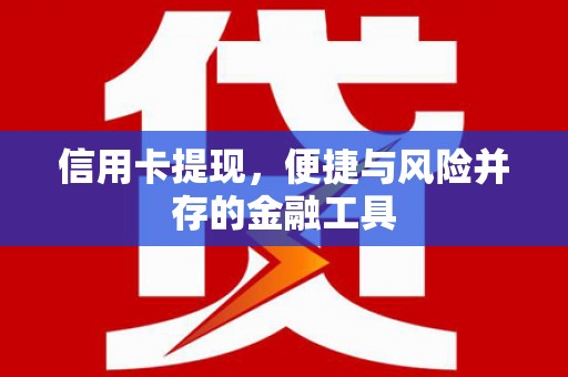 广南信用卡提现，便捷与风险并存的金融工具