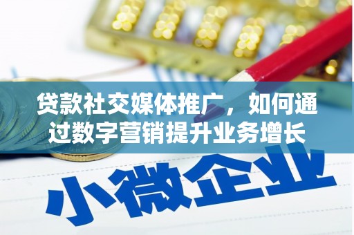 广南贷款社交媒体推广，如何通过数字营销提升业务增长