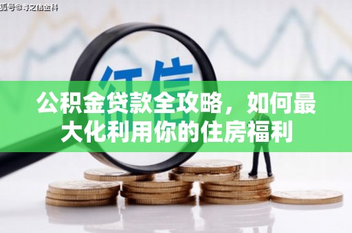 广南公积金贷款全攻略，如何最大化利用你的住房福利