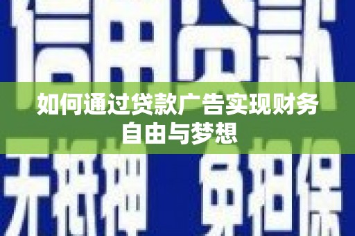 广南如何通过贷款广告实现财务自由与梦想
