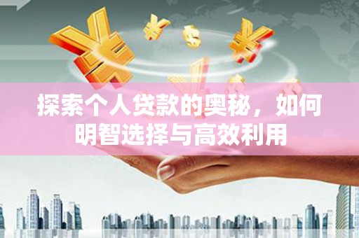 广南探索个人贷款的奥秘，如何明智选择与高效利用