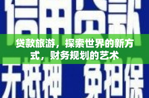 广南贷款旅游，探索世界的新方式，财务规划的艺术