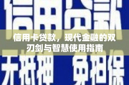 广南信用卡贷款，现代金融的双刃剑与智慧使用指南