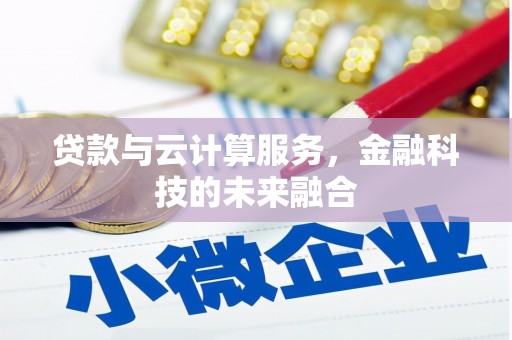 广南贷款与云计算服务，金融科技的未来融合