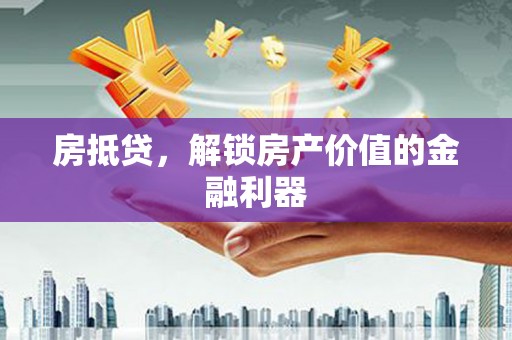 广南房抵贷，解锁房产价值的金融利器