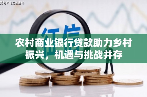 广南农村商业银行贷款助力乡村振兴，机遇与挑战并存