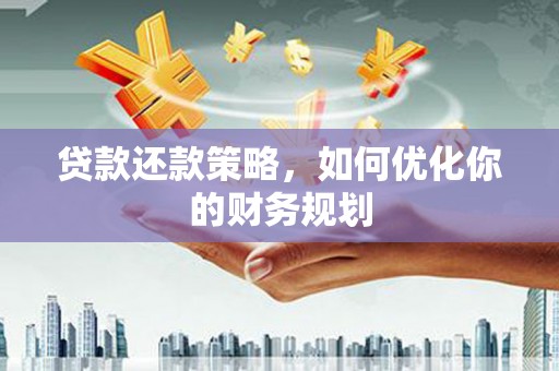 广南贷款还款策略，如何优化你的财务规划