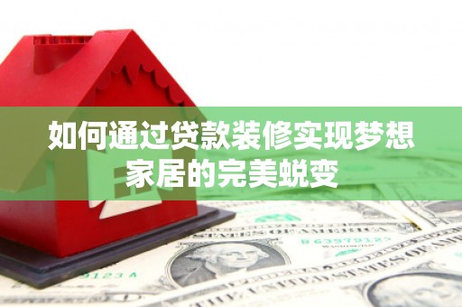 广南如何通过贷款装修实现梦想家居的完美蜕变