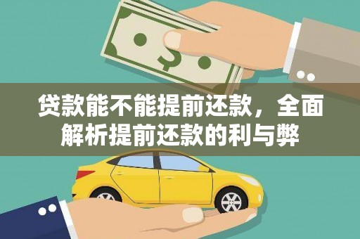 广南贷款能不能提前还款，全面解析提前还款的利与弊
